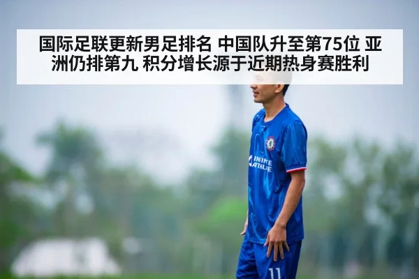 国际足联更新男足排名 中国队升至第75位 亚洲仍排第九 积分增长源于近期热身赛胜利